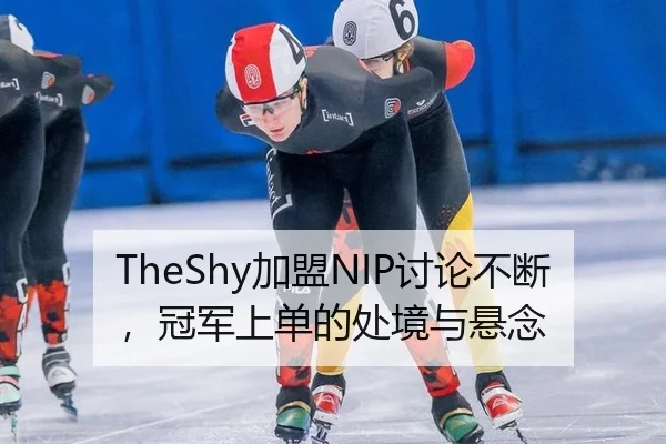 TheShy加盟NIP讨论不断，冠军上单的处境与悬念